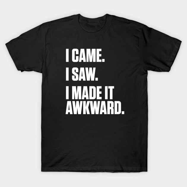 I Came I Saw I Made It Awkward T-Shirt by SoCoolDesigns